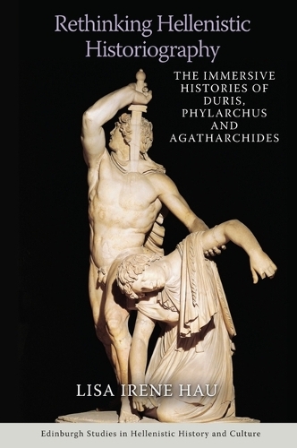Rethinking Hellenistic Historiography: The Immersive Histories of Duris, Phylarchus and Agatharchides.