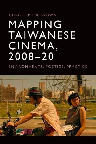 Mapping Taiwanese Cinema, 2008-20: Environments, Poetics, Practice.