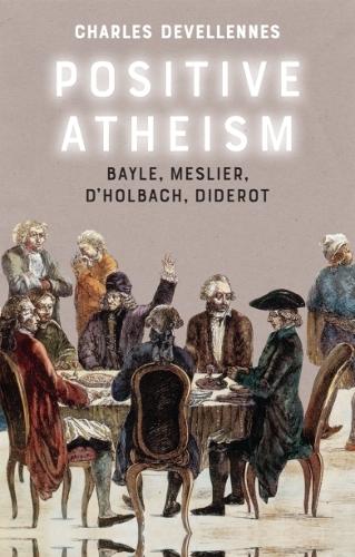 Positive Atheism: Bayle, Meslier, d'Holbach, Diderot.