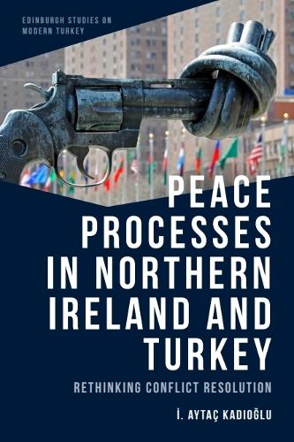 Peace Processes in Northern Ireland and Turkey: Rethinking Conflict Resolution.