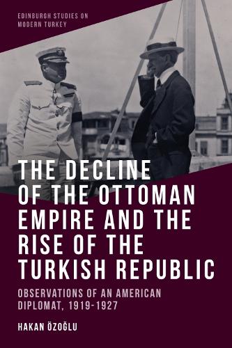 The Decline of the Ottoman Empire and The Rise of the Turkish Republic: Observations of an American Diplomat, 1919-1927.