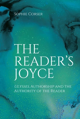 The Reader's Joyce: Ulysses, Authorship and the Authority of the Reader.