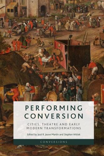 Performing Conversion: Cities, Theatre and Early Modern Transformations.