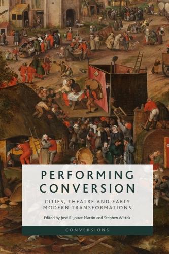 Performing Conversion: Cities, Theatre and Early Modern Transformations.