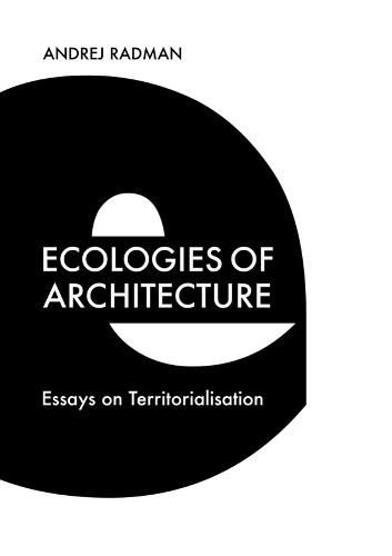 Ecologies of Architecture: Essays on Territorialisation.