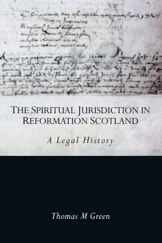 The Spiritual Jurisdiction in Reformation Scotland: A Legal History.