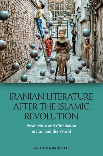 Iranian Literature after the Islamic Revolution: Production and Circulation in Iran and the World.