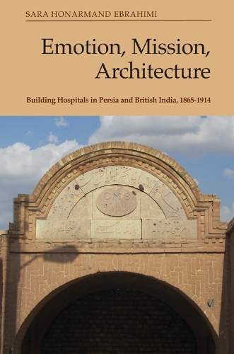 Emotion, Mission, Architecture: Building Hospitals in Persia and British India, 1865-1914.
