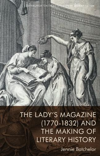 The Lady's Magazine (1770-1832) and the Making of Literary History.