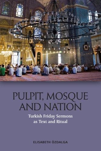 Pulpit, Mosque and Nation: Turkish Friday Sermons as Text and Ritual.