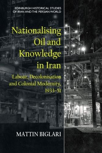 Nationalising Oil and Knowledge in Iran: Labour, Decolonisation and Colonial Modernity, 1933-51.