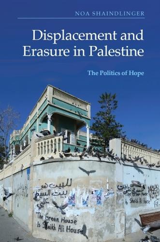 Displacement and Erasure in Palestine: The Politics of Hope.