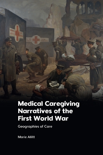 Medical Caregiving Narratives of the First World War: Geographies of Care.