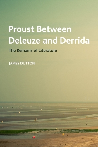 Proust Between Deleuze and Derrida: The Remains of Literature.