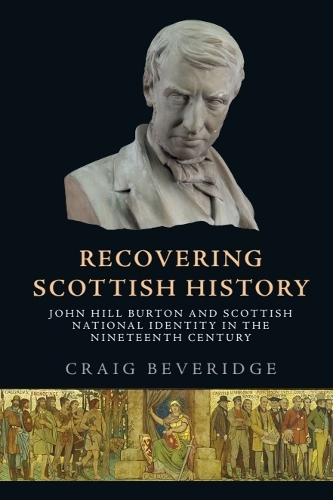 Recovering Scottish History: John Hill Burton and Scottish National Identity in the Nineteenth Century.