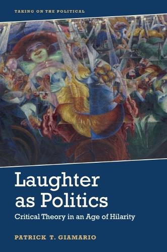 Laughter As Politics: Critical Theory in an Age of Hilarity.