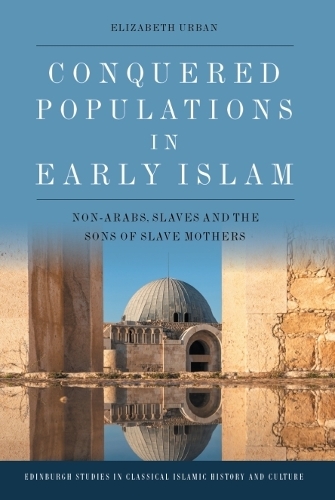 Conquered Populations in Early Islam: Non-Arabs, Slaves and the Sons of Slave Mothers.