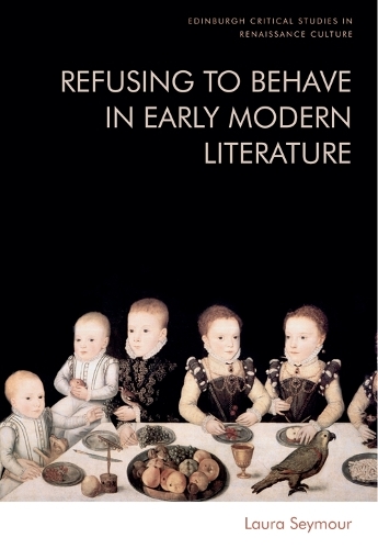 Refusing to Behave in Early Modern Literature.