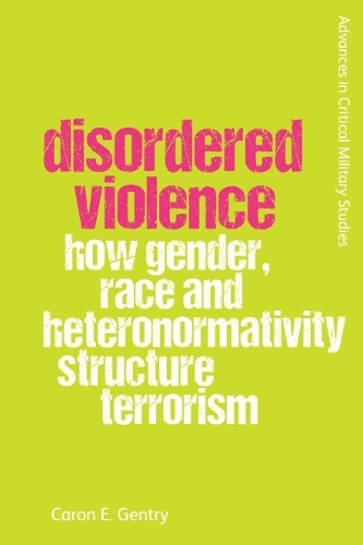 Disordered Violence: How Gender, Race and Heteronormativity Structure Terrorism.