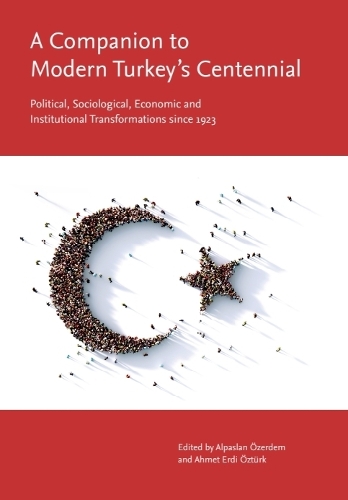 A Companion to Modern Turkey's Centennial: Political, Sociological, Economic and Institutional Transformations since 1923.