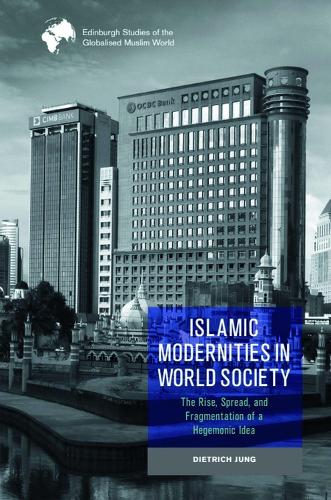 Islamic Modernities in World Society: The Rise, Spread, and Fragmentation of a Hegemonic Idea.