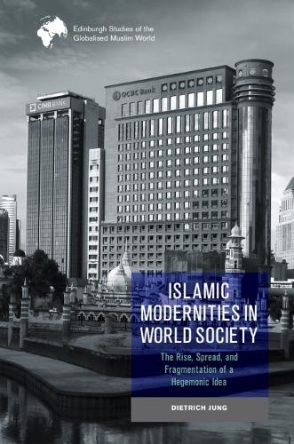 Islamic Modernities in World Society: The Rise, Spread, and Fragmentation of a Hegemonic Idea.