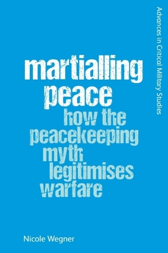 Martialling Peace: How the Peacekeeping Myth Legitimises Warfare.