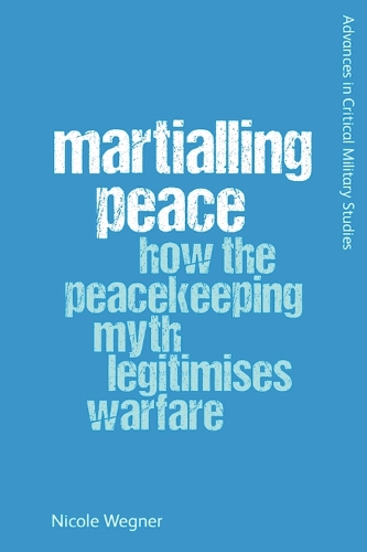 Martialling Peace: How the Peacekeeping Myth Legitimises Warfare. New in Paperback