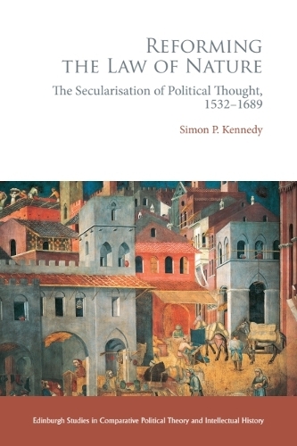 Reforming the Law of Nature: Natural Law in the Reformed Tradition and the Secularisation of Political Thought, 1532-1688.