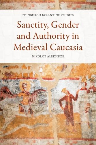 Sanctity, Gender and Authority in Medieval Caucasia.