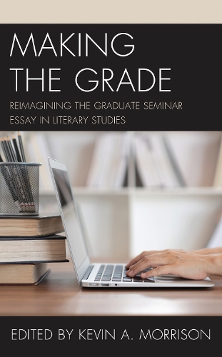Making the Grade: Reimagining the Graduate Seminar Essay in Literary Studies.