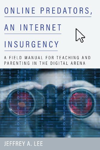 Online Predators, an Internet Insurgency: A Field Manual for Teaching and Parenting in the Digital Arena.