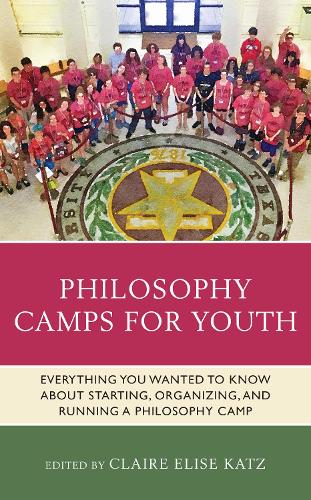 Philosophy Camps for Youth: Everything You Wanted to Know about Starting, Organizing, and Running a Philosophy Camp.