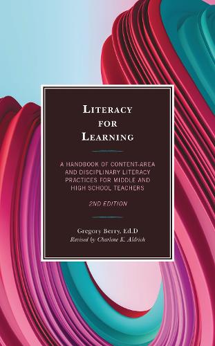 Literacy for Learning: A Handbook of Content-Area and Disciplinary Literacy Practices for Middle and High School Teachers. 2nd edition