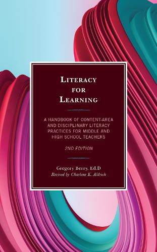 Literacy for Learning: A Handbook of Content-Area and Disciplinary Literacy Practices for Middle and High School Teachers. 2nd edition