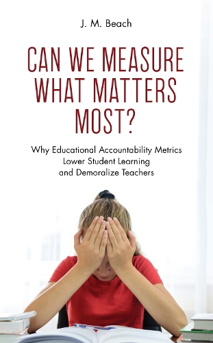 Can We Measure What Matters Most?: Why Educational Accountability Metrics Lower Student Learning and Demoralize Teachers.