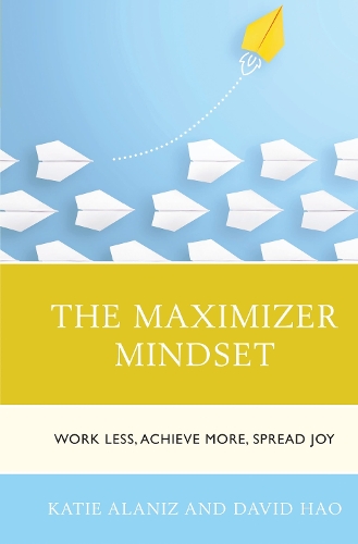 The Maximizer Mindset: Work Less, Achieve More, Spread Joy.