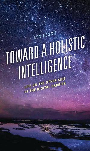 Toward a Holistic Intelligence: Life on the Other Side of the Digital Barrier.