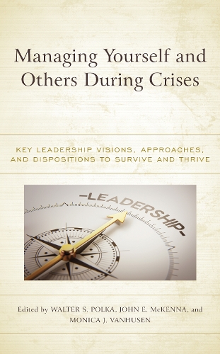 Managing Yourself and Others During Crises: Key Leadership Visions, Approaches, and Dispositions to Survive and Thrive.