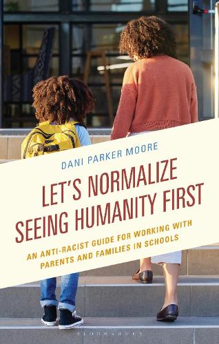 Let's Normalize Seeing Humanity First: An Anti-Racist Guide for Working with Parents and Families in Schools.