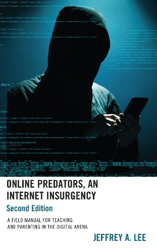 Online Predators, An Internet Insurgency: A Field Manual for Teaching and Parenting in the Digital Arena. Second Edition