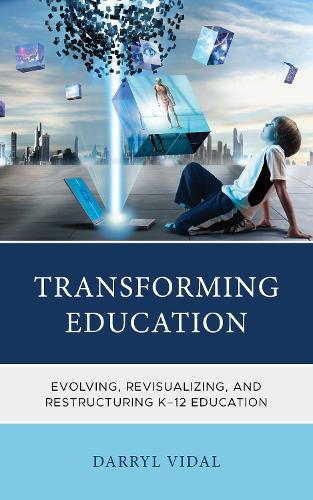 Transforming Education: Evolving, Revisualizing, and Restructuring K-12 Education.