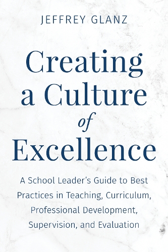 Creating a Culture of Excellence: A School Leader's Guide to Best Practices in Teaching, Curriculum, Professional Development, Supervision, and Evaluation.