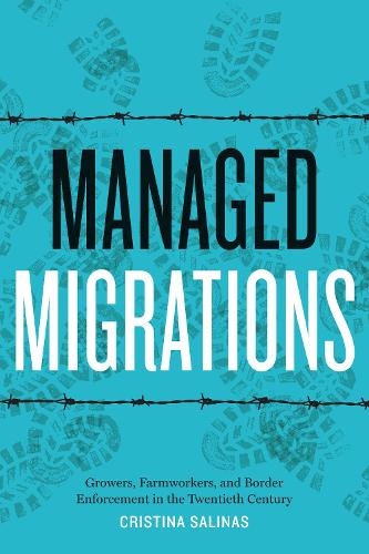 Managed Migrations: Growers, Farmworkers, and Border Enforcement in the Twentieth Century.