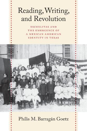 Reading, Writing, and Revolution: Escuelitas and the Emergence of a Mexican American Identity in Texas.