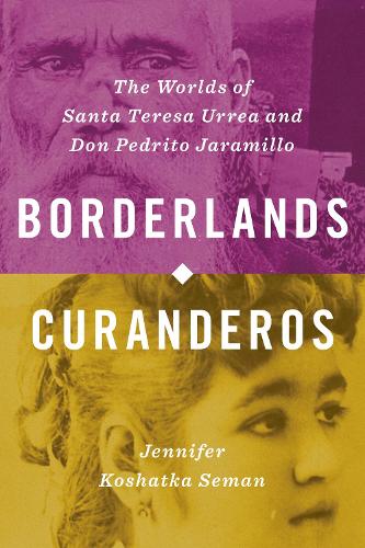 Borderlands Curanderos: The Worlds of Santa Teresa Urrea and Don Pedrito Jaramillo.