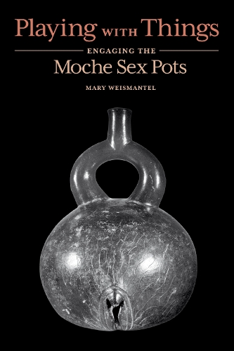 Playing with Things: Engaging the Moche Sex Pots.