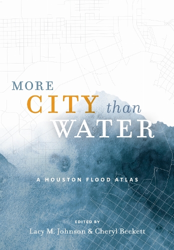 More City Than Water: A Houston Flood Atlas.