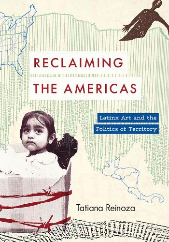 Reclaiming the Americas: Latinx Art and the Politics of Territory.