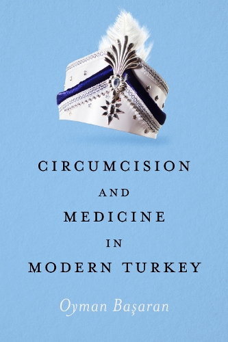Circumcision and Medicine in Modern Turkey.